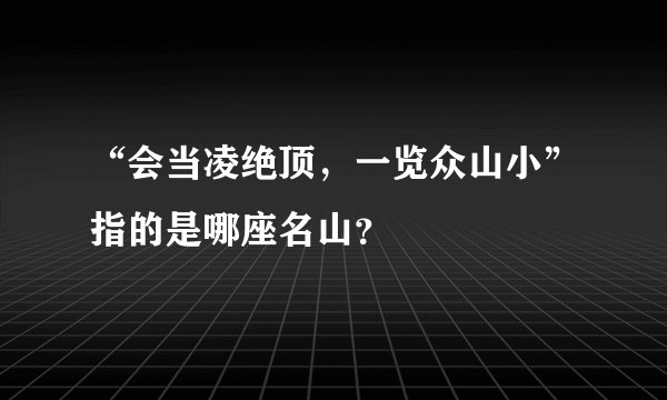 “会当凌绝顶，一览众山小”指的是哪座名山？