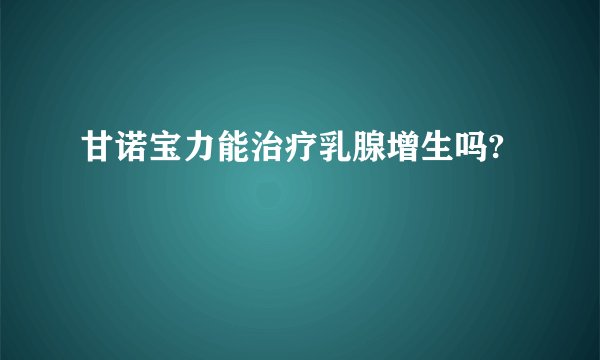 甘诺宝力能治疗乳腺增生吗?