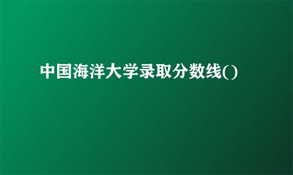 中国海洋大学录取分数线()