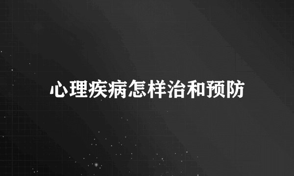 心理疾病怎样治和预防