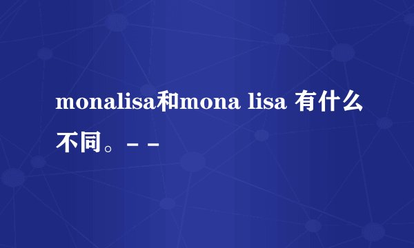 monalisa和mona lisa 有什么不同。- -
