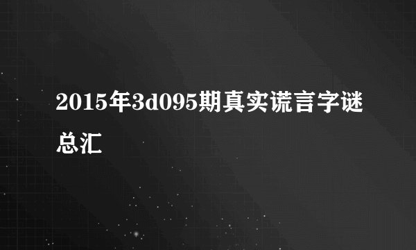 2015年3d095期真实谎言字谜总汇