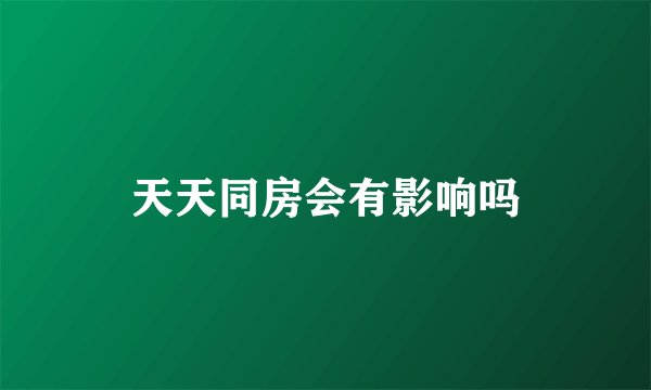 天天同房会有影响吗