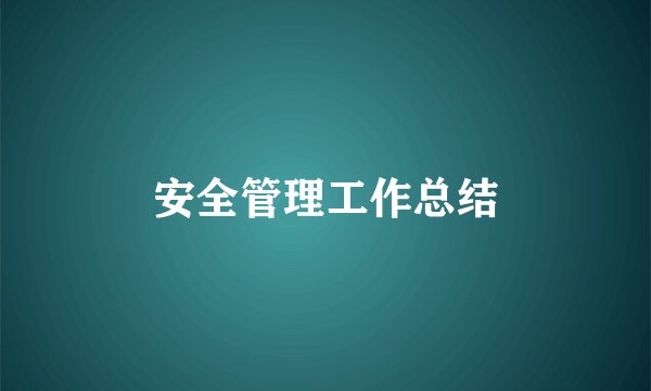 安全管理工作总结
