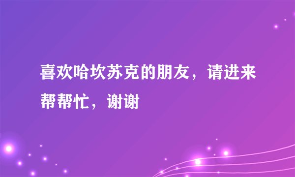 喜欢哈坎苏克的朋友,请进来帮帮忙,谢谢
