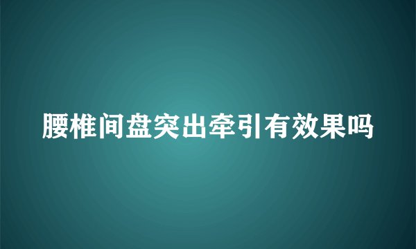 腰椎间盘突出牵引有效果吗