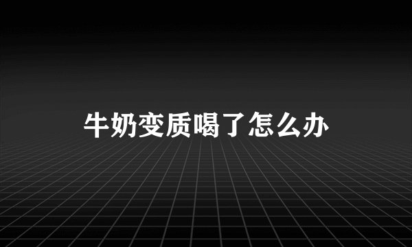 牛奶变质喝了怎么办