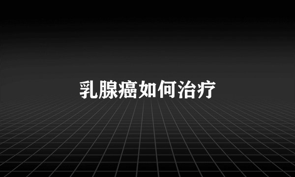 乳腺癌如何治疗