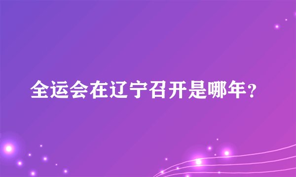 全运会在辽宁召开是哪年？