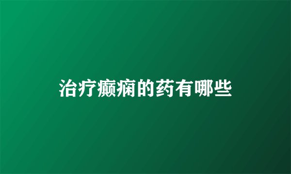 治疗癫痫的药有哪些