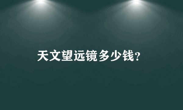 天文望远镜多少钱？