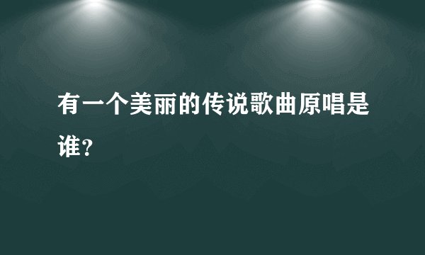 有一个美丽的传说歌曲原唱是谁？