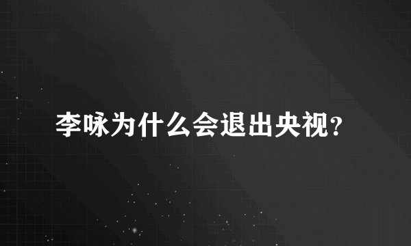李咏为什么会退出央视？