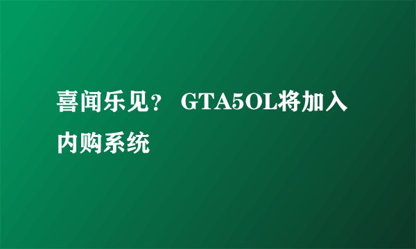 喜闻乐见？ GTA5OL将加入内购系统