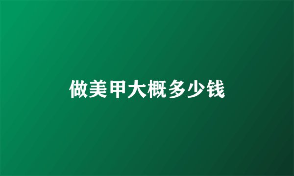 做美甲大概多少钱