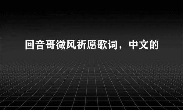 回音哥微风祈愿歌词，中文的