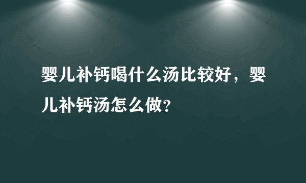 婴儿补钙喝什么汤比较好，婴儿补钙汤怎么做？