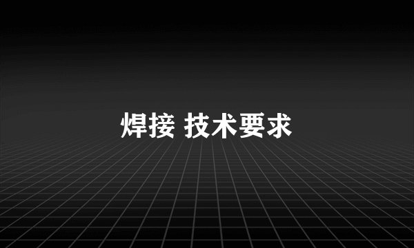 焊接 技术要求