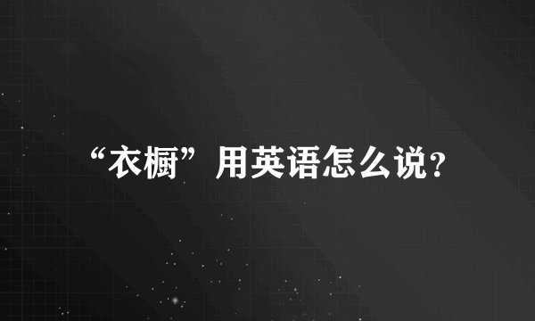 “衣橱”用英语怎么说？