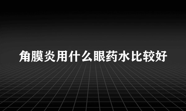 角膜炎用什么眼药水比较好