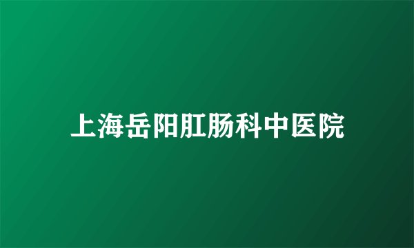 上海岳阳肛肠科中医院