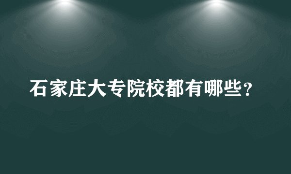 石家庄大专院校都有哪些？