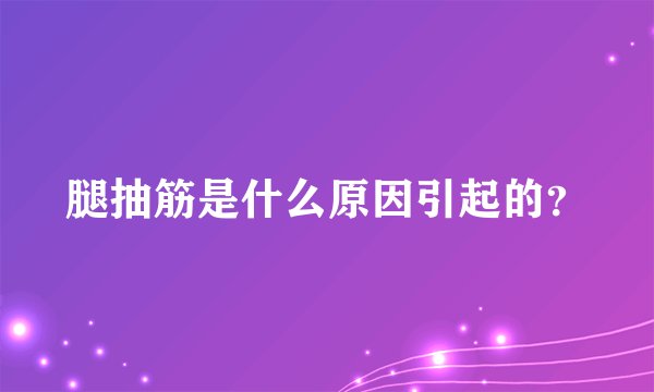 腿抽筋是什么原因引起的？