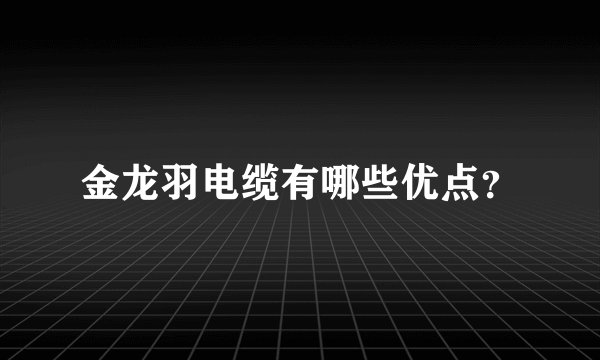 金龙羽电缆有哪些优点？