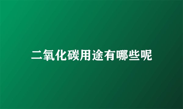 二氧化碳用途有哪些呢