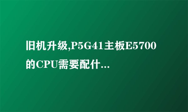 旧机升级,P5G41主板E5700的CPU需要配什么型号的显卡?