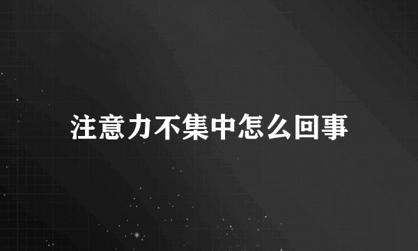 注意力不集中怎么回事
