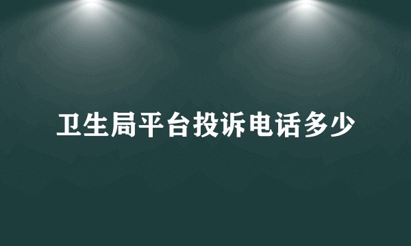 卫生局平台投诉电话多少
