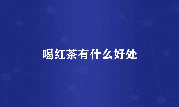 喝红茶有什么好处
