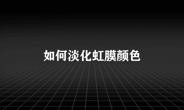 如何淡化虹膜颜色