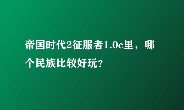 帝国时代2征服者1.0c里,哪个民族比较好玩?