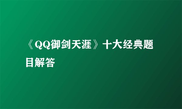 《QQ御剑天涯》十大经典题目解答