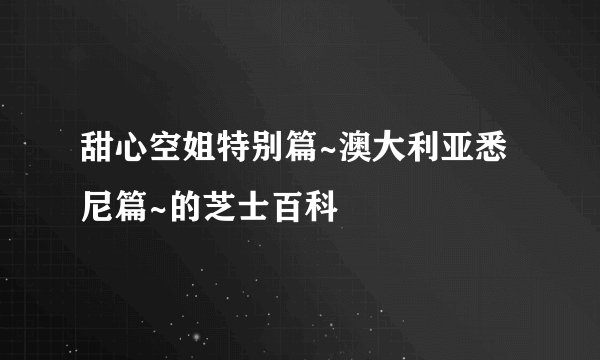 甜心空姐特别篇~澳大利亚悉尼篇~的芝士百科