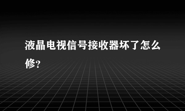 液晶电视信号接收器坏了怎么修?