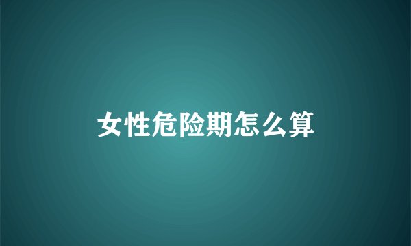 女性危险期怎么算