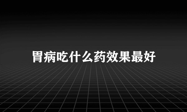 胃病吃什么药效果最好