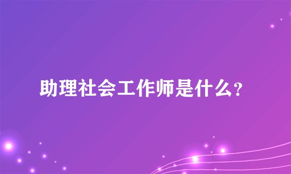 助理社会工作师是什么？
