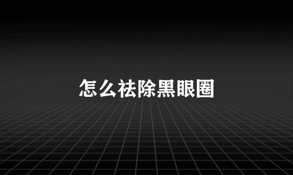 怎么祛除黑眼圈