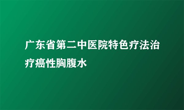 广东省第二中医院特色疗法治疗癌性胸腹水