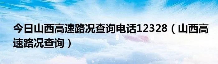 今日山西高速路况查询电话12328（山西高速路况查询）