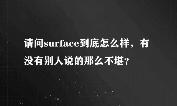 请问surface到底怎么样，有没有别人说的那么不堪？