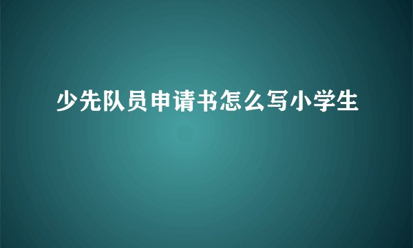 少先队员申请书怎么写小学生