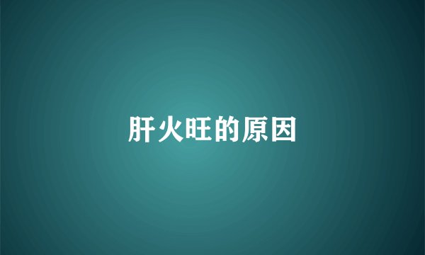 肝火旺的原因