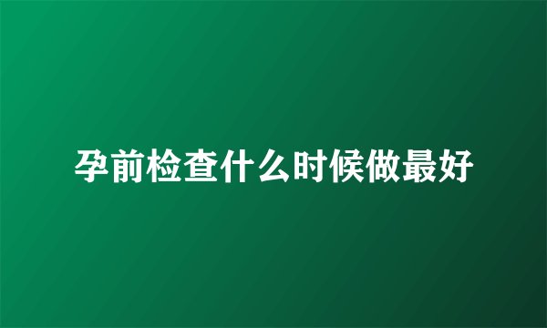 孕前检查什么时候做最好