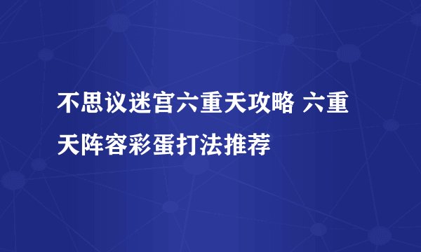 不思议迷宫六重天攻略 六重天阵容彩蛋打法推荐