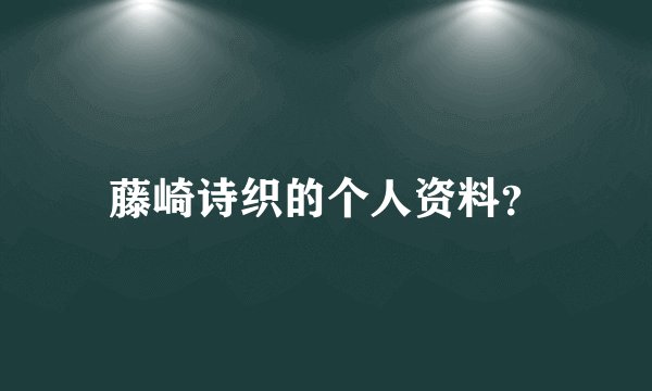 藤崎诗织的个人资料？